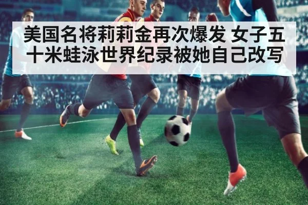 美国名将莉莉金再次爆发 女子五十米蛙泳世界纪录被她自己改写
