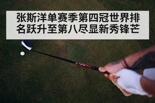 张斯洋单赛季第四冠世界排名跃升至第八尽显新秀锋芒