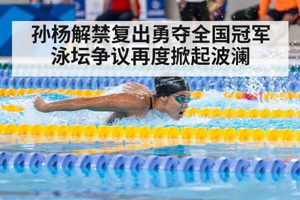 孙杨解禁复出勇夺全国冠军泳坛争议再度掀起波澜