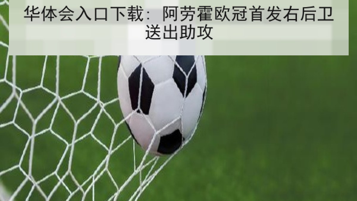 华体会入口下载: 阿劳霍欧冠首发右后卫送出助攻